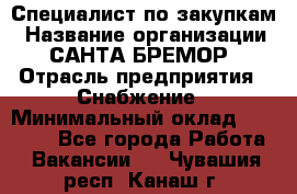 Специалист по закупкам › Название организации ­ САНТА БРЕМОР › Отрасль предприятия ­ Снабжение › Минимальный оклад ­ 30 000 - Все города Работа » Вакансии   . Чувашия респ.,Канаш г.